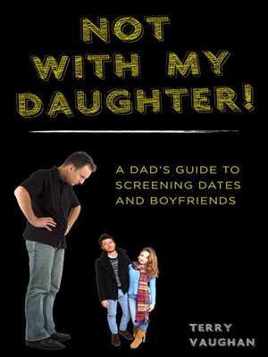 cover image of Not with My Daughter!: a Dad?s Guide to Screening Dates and Boyfriends